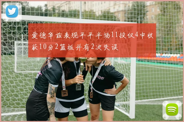 爱德华兹表现平平半场11投仅4中收获10分2篮板并有2次失误