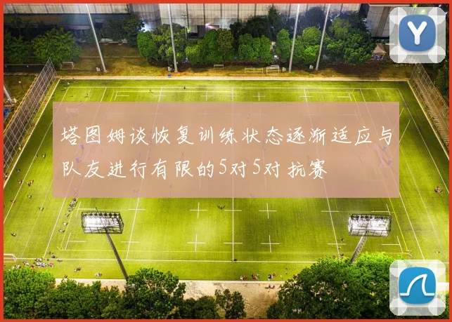 塔图姆谈恢复训练状态逐渐适应与队友进行有限的5对5对抗赛