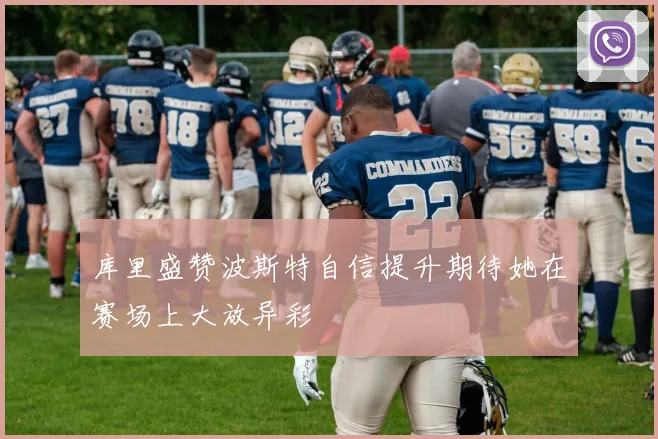 库里盛赞波斯特自信提升期待她在赛场上大放异彩