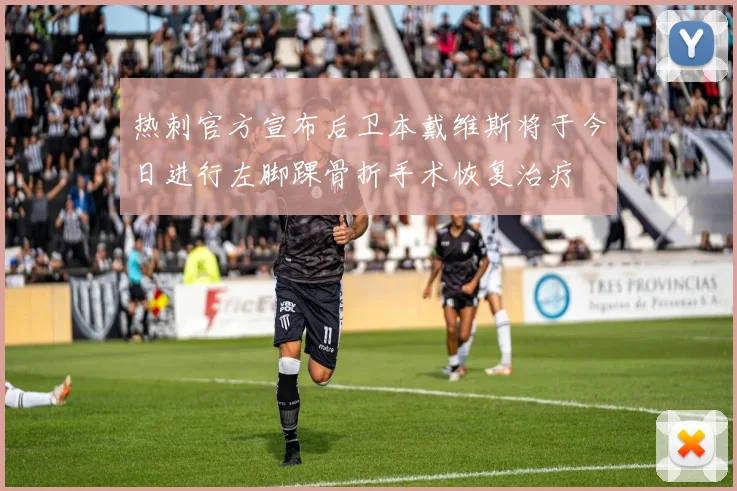 热刺官方宣布后卫本戴维斯将于今日进行左脚踝骨折手术恢复治疗