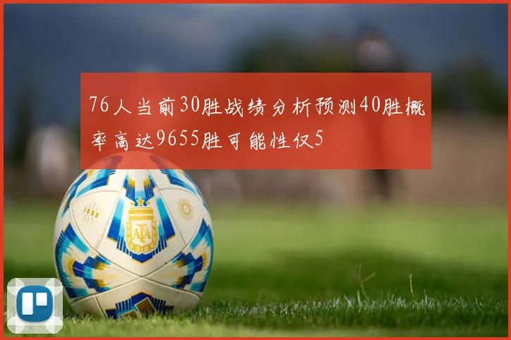 76人当前30胜战绩分析预测40胜概率高达9655胜可能性仅5