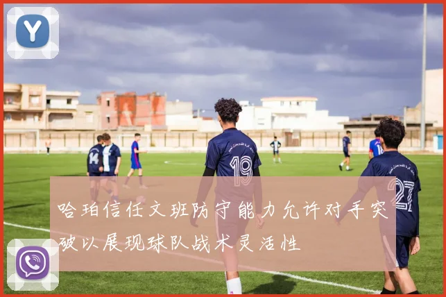 哈珀信任文班防守能力允许对手突破以展现球队战术灵活性