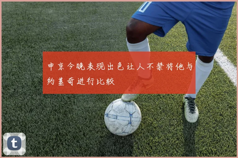 申京今晚表现出色让人不禁将他与约基奇进行比较