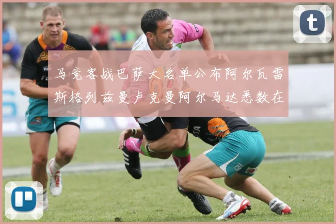马竞客战巴萨大名单公布阿尔瓦雷斯格列兹曼卢克曼阿尔马达悉数在列