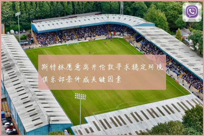 斯特林愿意离开伦敦寻求稳定环境俱乐部条件成关键因素