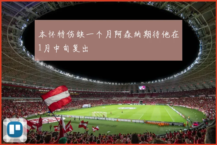 本怀特伤缺一个月阿森纳期待他在1月中旬复出