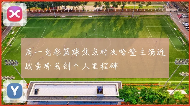 周一竞彩篮球焦点对决哈登主场迎战黄蜂或创个人里程碑